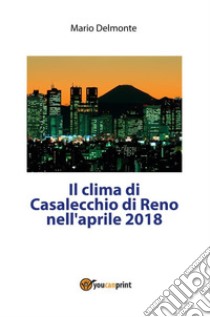 Il clima di Casalecchio di Reno nell'aprile 2018. E-book. Formato PDF ebook di Mario Delmonte