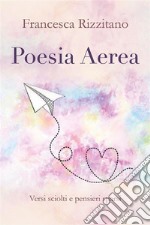 Poesia Aerea. Versi sciolti e pensieri sparsi.. E-book. Formato PDF ebook