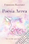 Poesia Aerea. Versi sciolti e pensieri sparsi.. E-book. Formato PDF ebook di Francesca Rizzitano