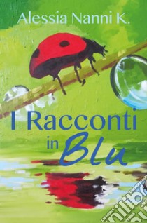 I Racconti in Blu. E-book. Formato PDF ebook di Alessia Nanni K