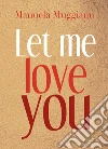 Let me love you. E-book. Formato PDF ebook di Manuela Muggianu