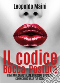 Il codice Bocca-Postura. Come migliorare salute, benessere e postura cominciando dalla tua bocca. E-book. Formato EPUB ebook di Leopoldo Maini