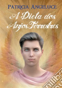 A Dieta dos Anjos Terrestres. E-book. Formato EPUB ebook di Patricia Ferreira Alves