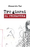 Tre giorni di primavera. E-book. Formato EPUB ebook di Alessandro Fusi