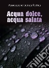 Acqua dolce, acqua salata. E-book. Formato PDF ebook di Associazione Licenza Poetica