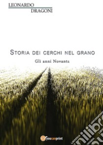 Storia dei cerchi nel grano. Volume 2. Gli anni Novanta. E-book. Formato Mobipocket ebook di Leonardo Dragoni