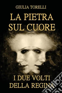 La pietra sul cuore. I due volti della regina. E-book. Formato EPUB ebook