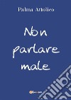 Non parlare male. E-book. Formato PDF ebook