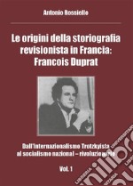 Le origini della storiografia revisionista in Francia: Francois Duprat - Dall’Internazionalismo Trotzkyista al socialismo nazional – rivoluzionario. Vol. 1. E-book. Formato PDF ebook