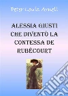 Alessia Giusti che diventò la contessa de Rubècourt. E-book. Formato PDF ebook di Peter Louis Arnell