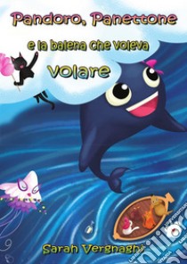 Pandoro, Panettone e la balena che voleva volare. E-book. Formato PDF ebook di Sarah Vergnaghi