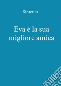 Eva è la sua migliore amica. E-book. Formato PDF ebook di Sintetica