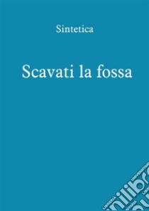 Scavati la fossa. E-book. Formato EPUB ebook di Sintetica