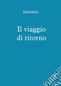 Il viaggio di ritorno. E-book. Formato PDF ebook di Sintetica