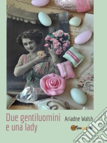 Due gentiluomini e una lady. E-book. Formato EPUB ebook di Ariadne Walsh