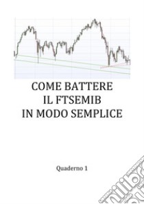 Come battere il FTSE MIB in modo semplice. E-book. Formato PDF ebook di Gaetano Ramuglia