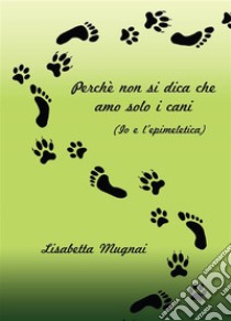 Perché non si dica che amo solo i cani (Io e l'epimeletica). E-book. Formato EPUB ebook di Lisabetta Mugnai