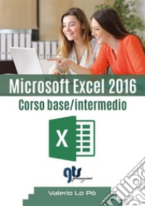 Microsoft Excel 2016 - Corso base/intermedio. E-book. Formato EPUB ebook di Valerio Lo Pò