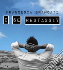 E se restassi?. E-book. Formato EPUB ebook di Francesca Brancati