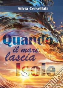 Quando il mare lascia isole - Trilogia. E-book. Formato EPUB ebook di Silvia Cervellati