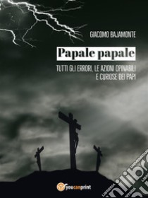 Papale papale. Tutti gli errori, le azioni opinabili e curiose dei papi. E-book. Formato EPUB ebook di Giacomo Bajamonte