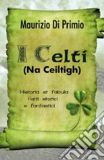 I Celti (Na Ceiltigh) - Historia et fabula - Fatti storici e fantastici. E-book. Formato PDF