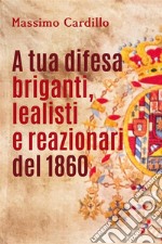 A tua difesa briganti, lealisti e reazionari del 1860. E-book. Formato PDF ebook