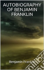 Autobiography of Benjamin Franklin (Illustrated). E-book. Formato EPUB ebook