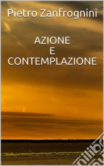 Azione e contemplazione. E-book. Formato EPUB ebook di Pietro Zanfrognini