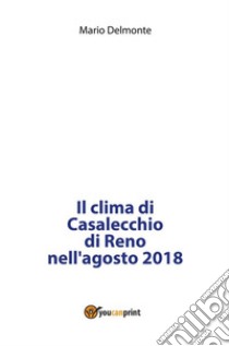 Il clima di Casalecchio di Reno nell'agosto 2018. E-book. Formato PDF ebook di Mario Delmonte