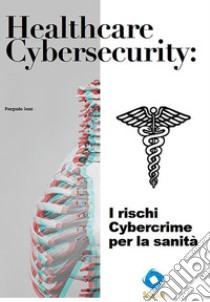 Healthcare Cybersecurity: i rischi Cybercrime per la sanità. E-book. Formato EPUB ebook di Pierguido Iezzi