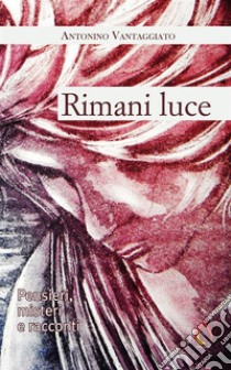 Rimani luce. Pensieri, misteri e racconti. E-book. Formato EPUB ebook di Antonino Vantaggiato