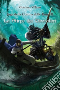 Saga della Corona delle Rose - La Stirpe dei Divoratori Vol. 3. E-book. Formato EPUB ebook di Gianluca Villano