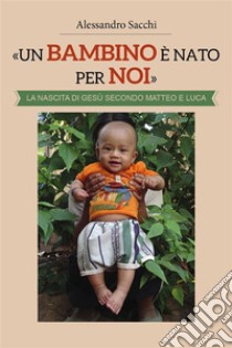 «Un Bambino è nato per noi». La nascita di Gesù secondo Matteo e Luca. E-book. Formato PDF ebook di Alessandro Sacchi