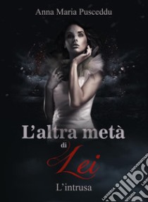 L'altra metà di Lei - L'intrusa. E-book. Formato EPUB ebook di Anna Maria Pusceddu