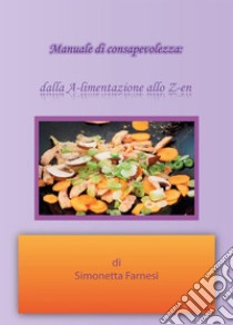 Manuale di consapevolezza dalla A-limentazione allo Z-en. E-book. Formato PDF ebook di Simonetta Farnesi