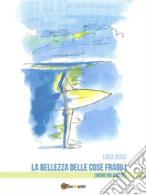 La bellezza delle cose fragili (Mono no aware). E-book. Formato EPUB ebook di Luca Bissi