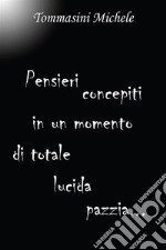 Pensieri concepiti in un momento di totale lucida pazzia. E-book. Formato EPUB ebook