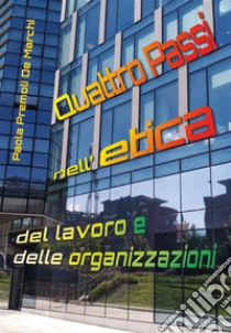 Quattro Passi nell'etica del lavoro e delle organizzazioni. E-book. Formato EPUB ebook di Paola Premoli De Marchi