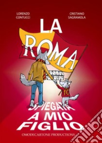 La Roma spiegata a mio figlio. E-book. Formato PDF ebook di Cristiano Sagramola