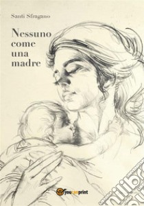 Nessuno come una madre. E-book. Formato PDF ebook di Santi Sfragano