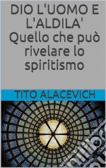 Dio, l'uomo e l'aldilà - Quello che può rivelare lo spiritismo. E-book. Formato EPUB ebook