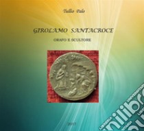 Girolamo Santacroce - Orafo e scultore. E-book. Formato PDF ebook di Tullio Palo