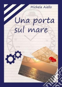 Una porta sul mare. E-book. Formato PDF ebook di Michela Aiello