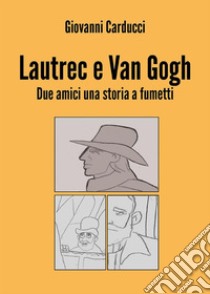 Lautrec e Van Gogh. Due amici una storia a fumetti. E-book. Formato EPUB ebook di Giovanni Carducci