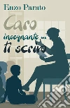 Caro insegnante... ti scrivo. E-book. Formato EPUB ebook di Enzo Parato