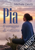 Pia il coraggio di rialzarsi. E-book. Formato PDF ebook