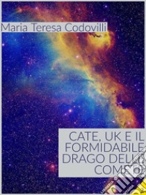 Cate, UK e il formidabile drago delle comete. E-book. Formato EPUB ebook di Maria Teresa Codovilli