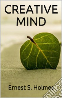 Creative mind. E-book. Formato EPUB ebook di Ernest Shurtleff Holmes