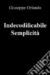 Indecodificabile Semplicità. E-book. Formato PDF ebook di Giuseppe Orlando